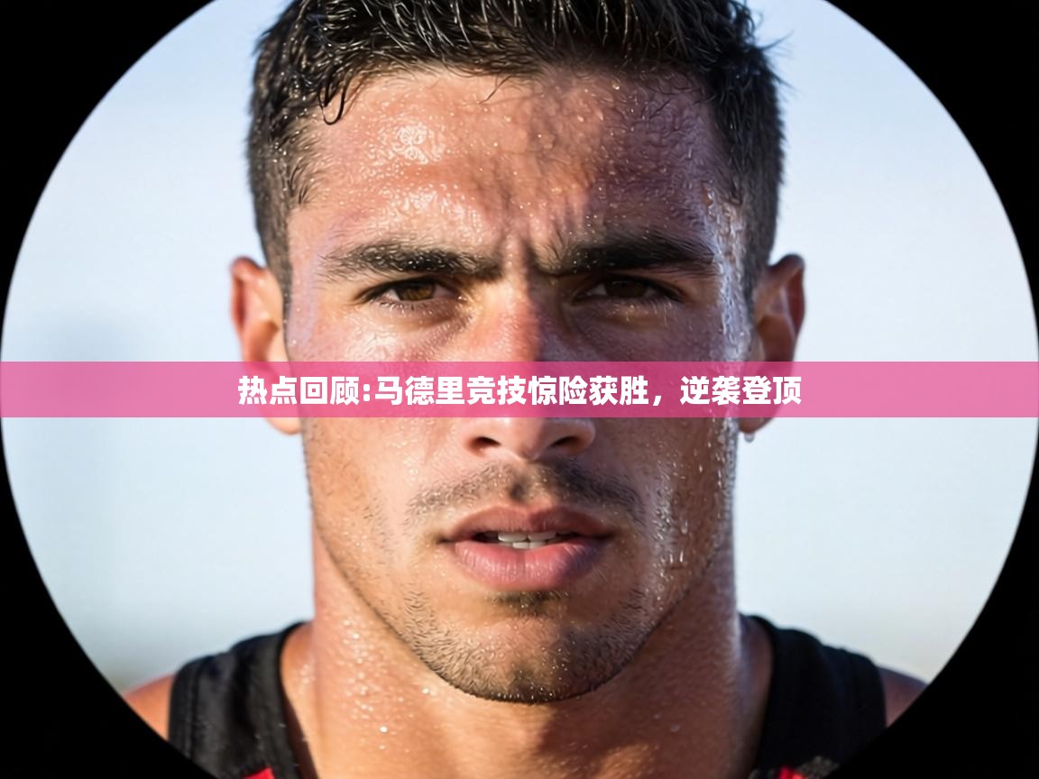 热点回顾:马德里竞技惊险获胜，逆袭登顶